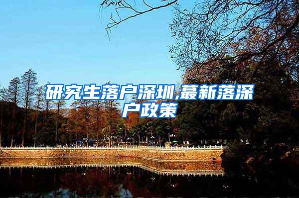 研究生落户深圳,蕞新落深户政策