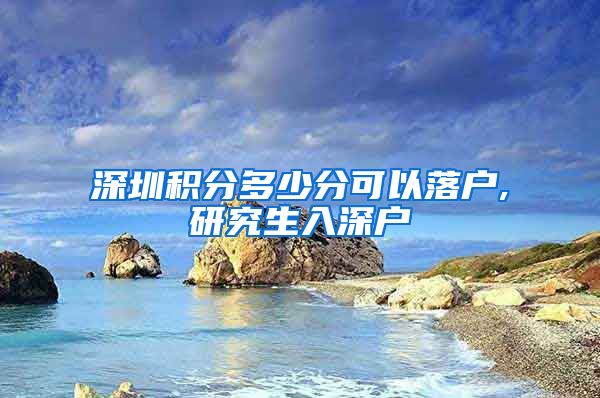 深圳积分多少分可以落户,研究生入深户