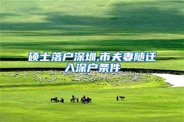 硕士落户深圳,市夫妻随迁入深户条件