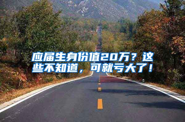 应届生身份值20万？这些不知道，可就亏大了！