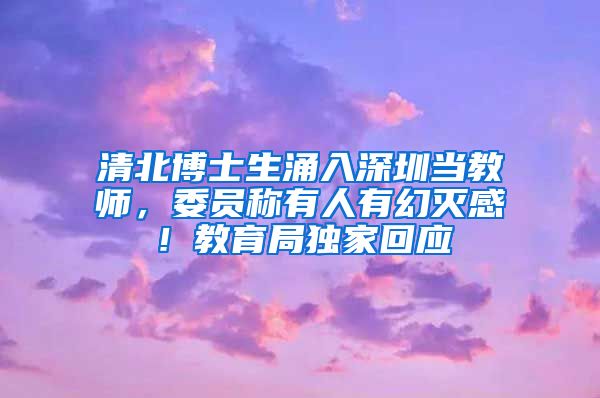 清北博士生涌入深圳当教师，委员称有人有幻灭感！教育局独家回应