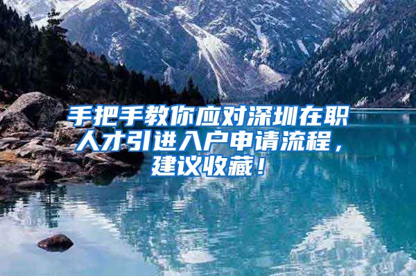 手把手教你应对深圳在职人才引进入户申请流程，建议收藏！