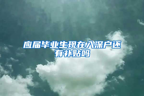 应届毕业生现在入深户还有补贴吗