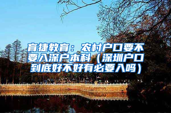 育捷教育：农村户口要不要入深户本科（深圳户口到底好不好有必要入吗）