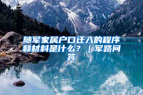 随军家属户口迁入的程序和材料是什么？｜军路问答