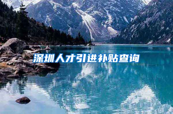 深圳人才引进补贴查询