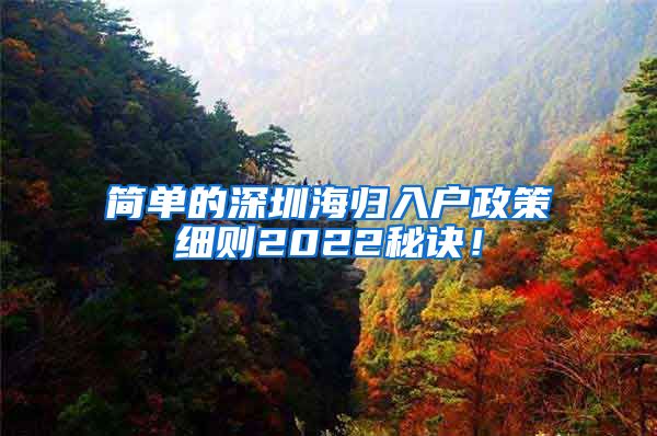 简单的深圳海归入户政策细则2022秘诀！