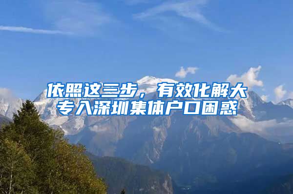 依照这三步，有效化解大专入深圳集体户口困惑