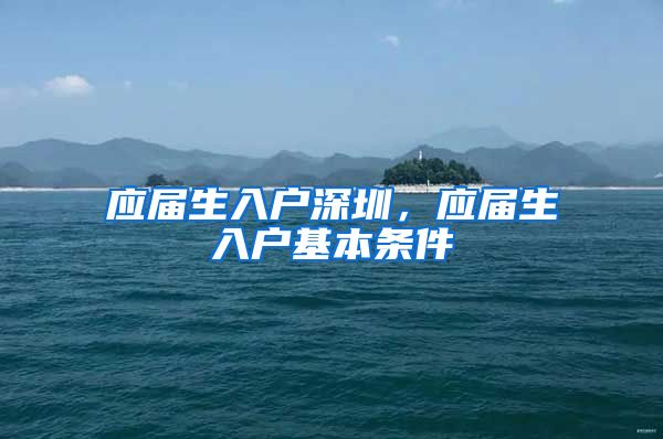 应届生入户深圳，应届生入户基本条件
