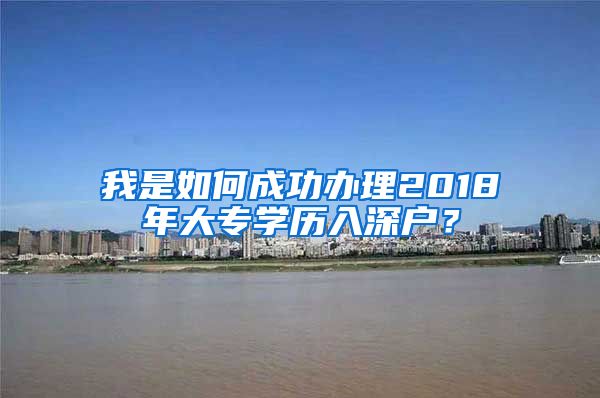 我是如何成功办理2018年大专学历入深户？