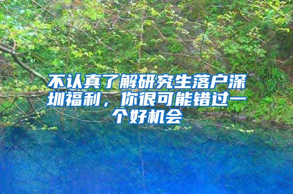 不认真了解研究生落户深圳福利，你很可能错过一个好机会