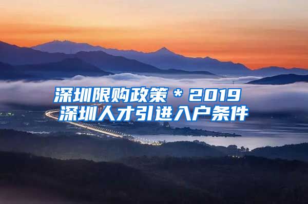 深圳限购政策＊2019 深圳人才引进入户条件