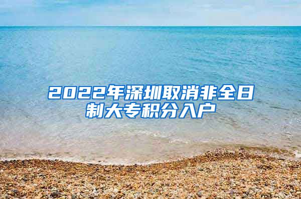2022年深圳取消非全日制大专积分入户