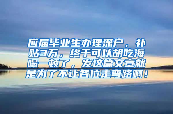 应届毕业生办理深户，补贴3万，终于可以胡吃海喝一顿了，发这篇文章就是为了不让各位走弯路啊！