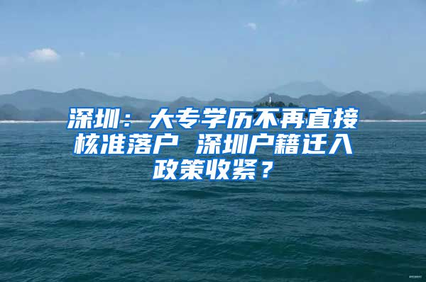 深圳：大专学历不再直接核准落户 深圳户籍迁入政策收紧？