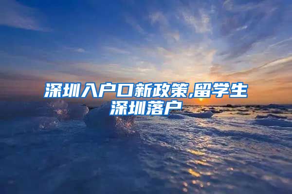 深圳入户口新政策,留学生深圳落户