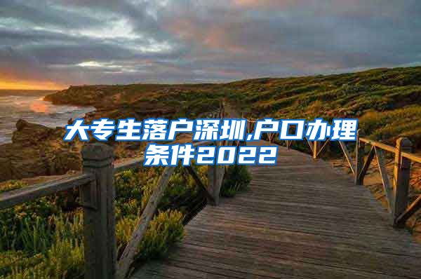 大专生落户深圳,户口办理条件2022