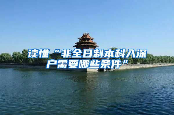 读懂“非全日制本科入深户需要哪些条件”
