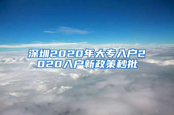 深圳2020年大专入户2020入户新政策秒批