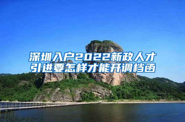 深圳入户2022新政人才引进要怎样才能开调档函