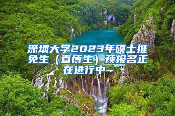 深圳大学2023年硕士推免生（直博生）预报名正在进行中~