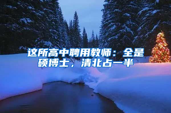 这所高中聘用教师：全是硕博士，清北占一半
