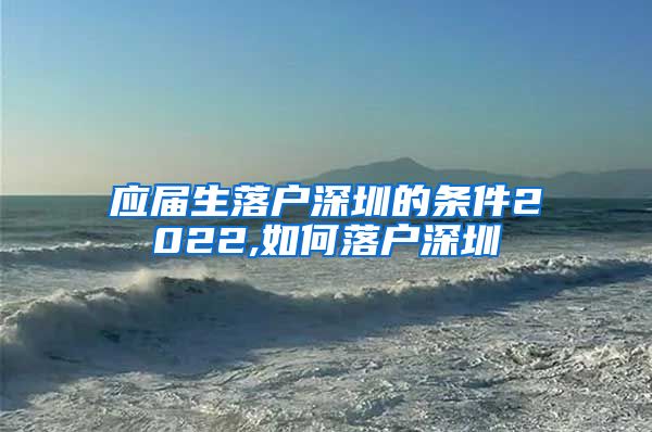 应届生落户深圳的条件2022,如何落户深圳