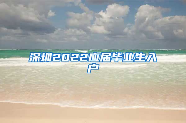 深圳2022应届毕业生入户
