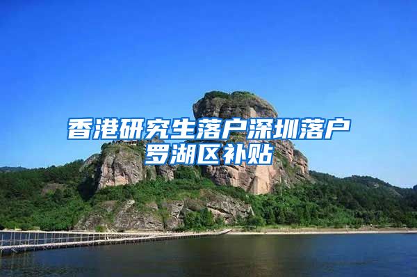 香港研究生落户深圳落户罗湖区补贴