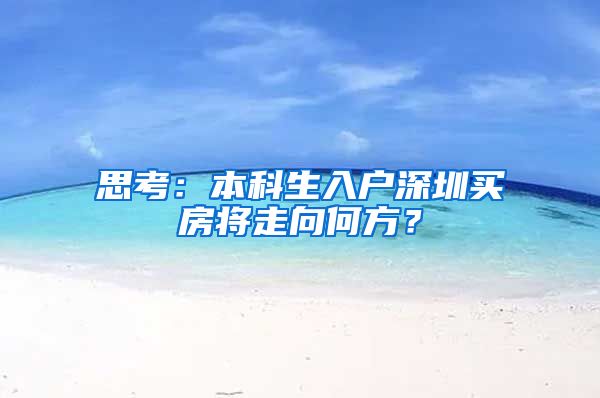 思考：本科生入户深圳买房将走向何方？