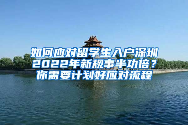 如何应对留学生入户深圳2022年新规事半功倍？你需要计划好应对流程