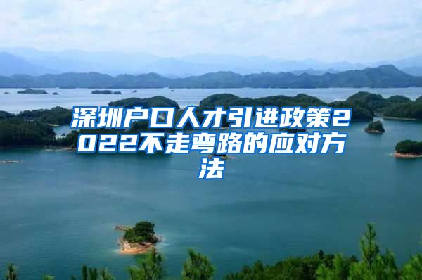 深圳户口人才引进政策2022不走弯路的应对方法