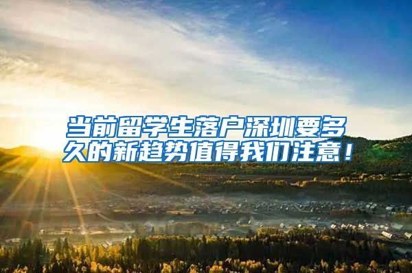 当前留学生落户深圳要多久的新趋势值得我们注意！