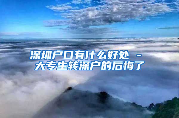 深圳户口有什么好处 - 大专生转深户的后悔了