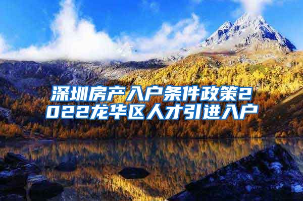 深圳房产入户条件政策2022龙华区人才引进入户