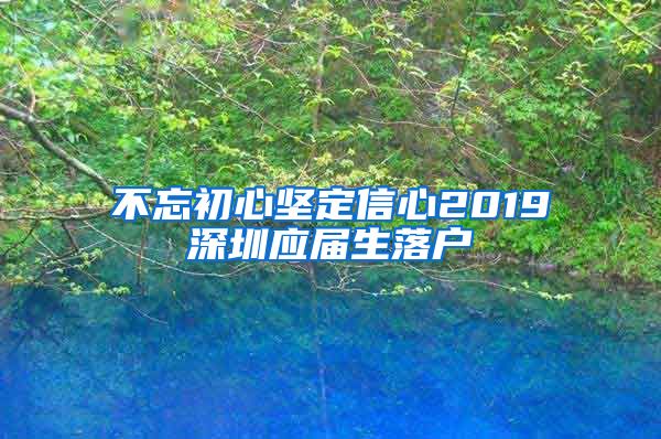 不忘初心坚定信心2019深圳应届生落户