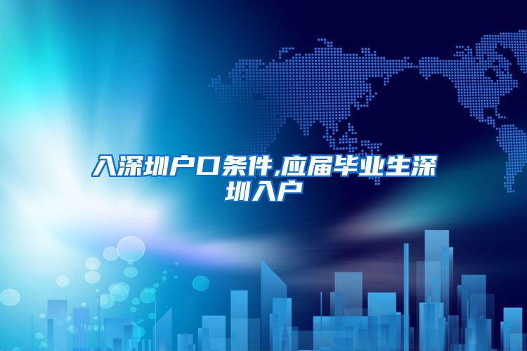 入深圳户口条件,应届毕业生深圳入户