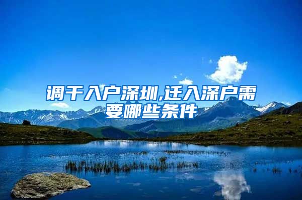 调干入户深圳,迁入深户需要哪些条件