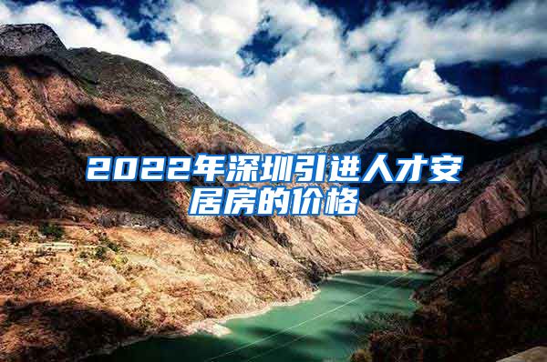 2022年深圳引进人才安居房的价格
