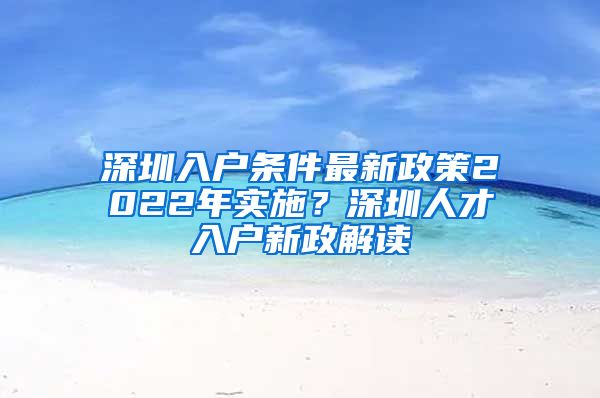 深圳入户条件最新政策2022年实施？深圳人才入户新政解读