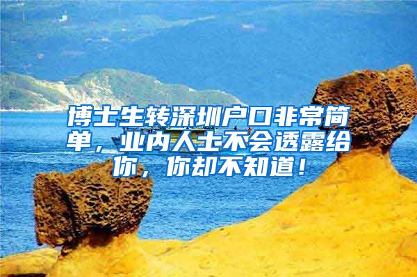 博士生转深圳户口非常简单，业内人士不会透露给你，你却不知道！