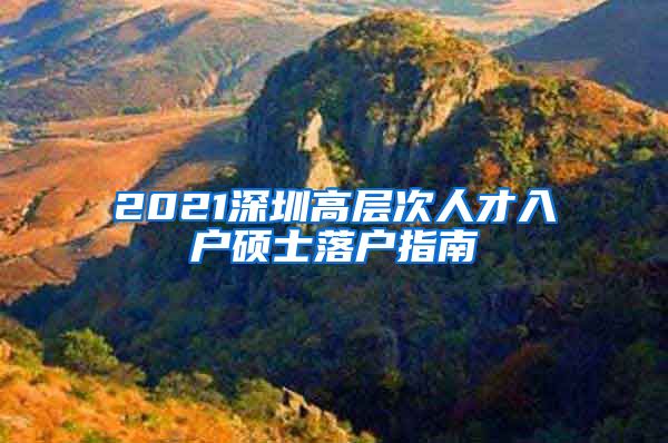 2021深圳高层次人才入户硕士落户指南