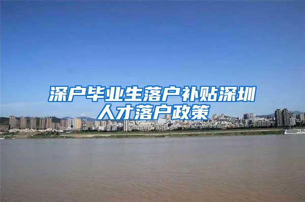 深户毕业生落户补贴深圳人才落户政策