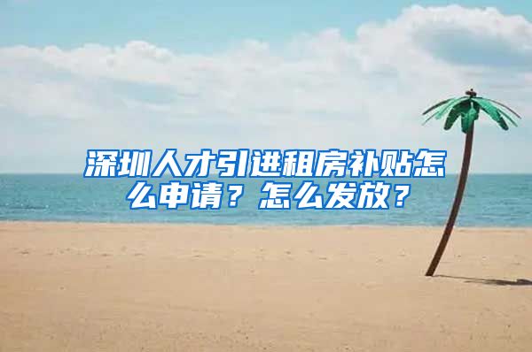 深圳人才引进租房补贴怎么申请？怎么发放？