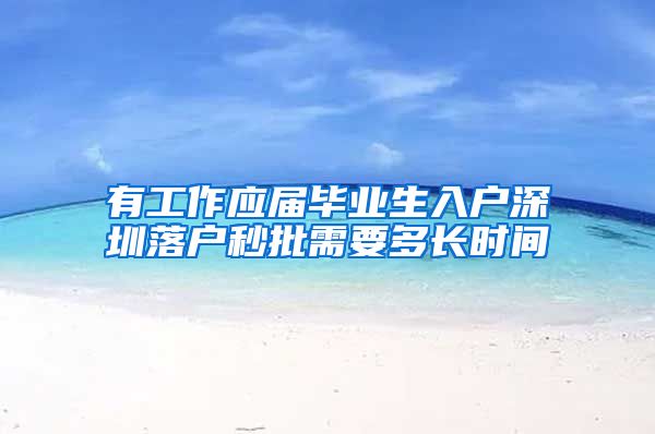 有工作应届毕业生入户深圳落户秒批需要多长时间