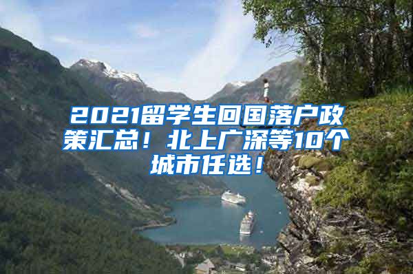 2021留学生回国落户政策汇总！北上广深等10个城市任选！