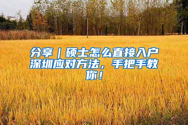 分享｜硕士怎么直接入户深圳应对方法，手把手教你！