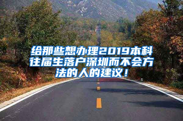给那些想办理2019本科往届生落户深圳而不会方法的人的建议！