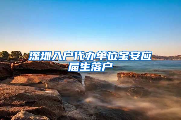深圳入户代办单位宝安应届生落户