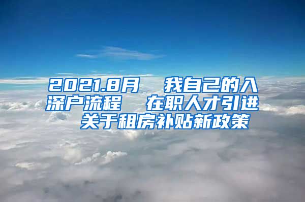 2021.8月  我自己的入深户流程  在职人才引进  关于租房补贴新政策